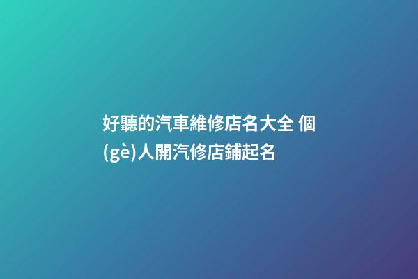 好聽的汽車維修店名大全 個(gè)人開汽修店鋪起名-第1張-店鋪起名-玄機(jī)派